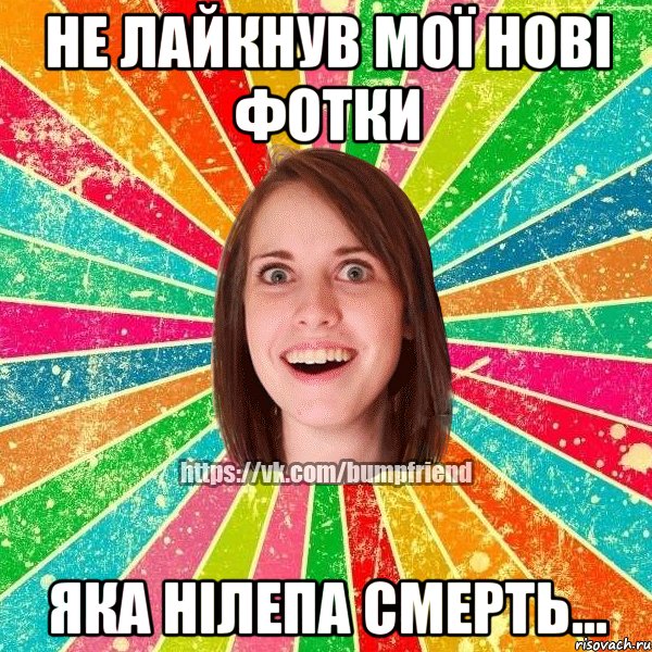 не лайкнув мої нові фотки яка нілепа смерть...