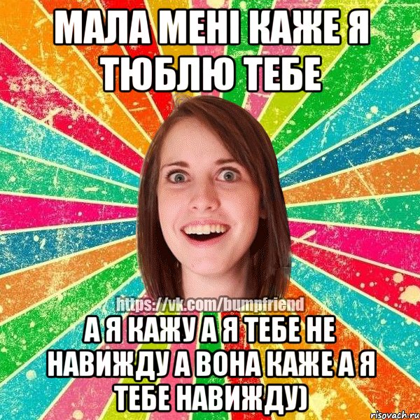 мала мені каже я тюблю тебе а я кажу а я тебе не навижду а вона каже а я тебе навижду)