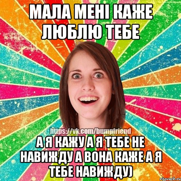 мала мені каже люблю тебе а я кажу а я тебе не навижду а вона каже а я тебе навижду)