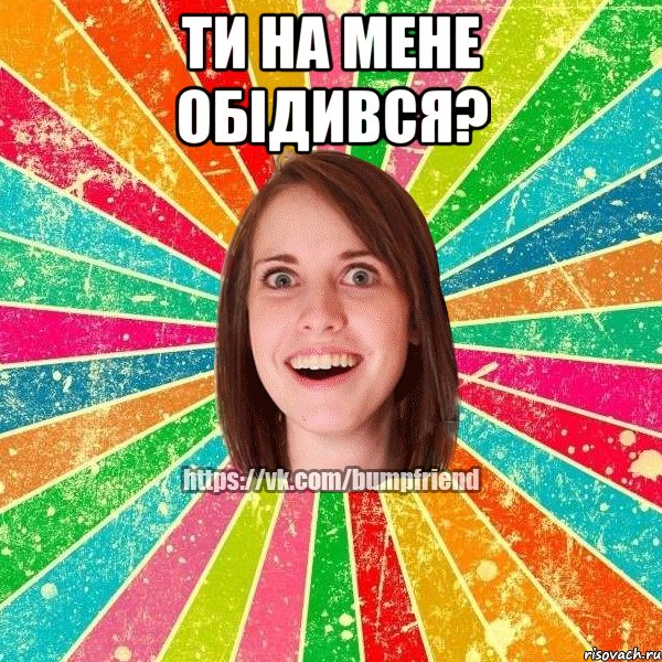 ти на мене обідився? 