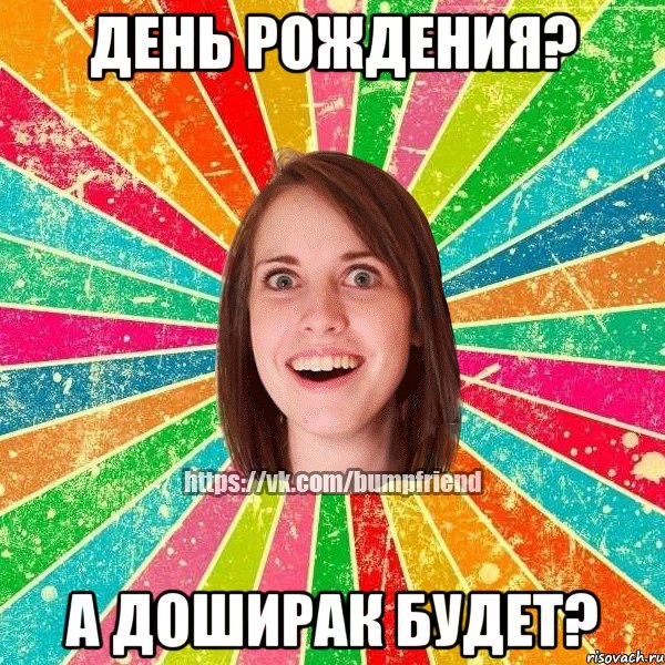 ДЕНЬ РОЖДЕНИЯ? А ДОШИРАК БУДЕТ?