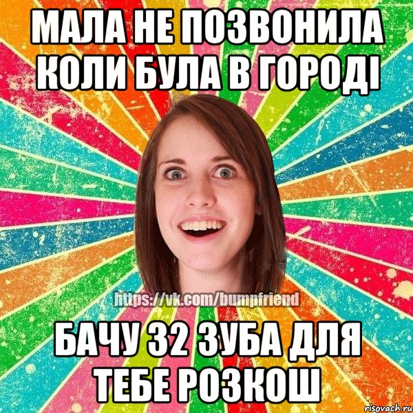 Мала не позвонила коли була в городі бачу 32 зуба для тебе розкош