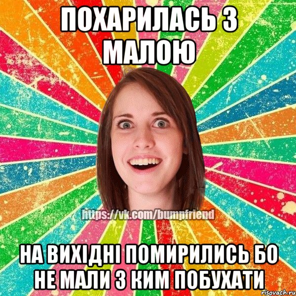 похарилась з малою на вихідні помирились бо не мали з ким побухати