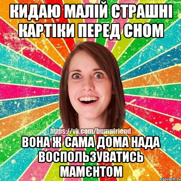 кидаю малій страшні картіки перед сном вона ж сама дома нада воспользуватись мамєнтом