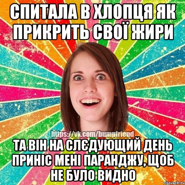 Спитала в хлопця як прикрить свої жири та він на слєдующий день приніс мені паранджу, щоб не було видно