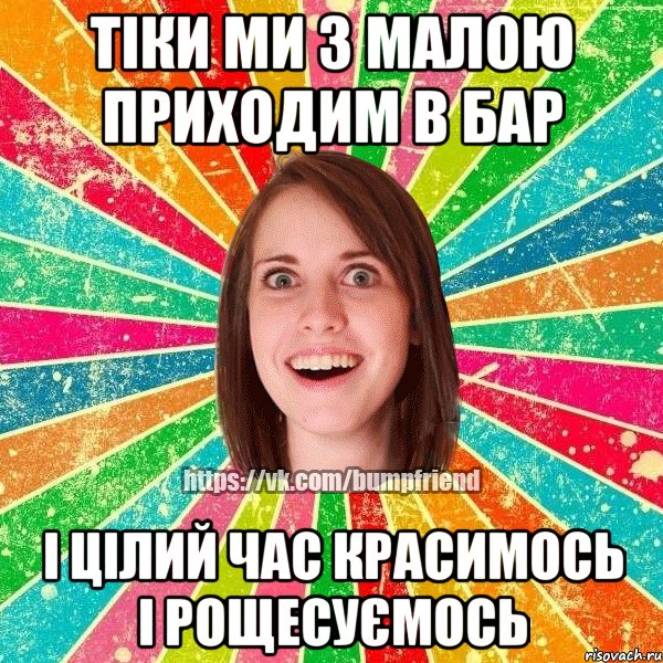 Тіки ми з малою приходим в бар і цілий час красимось і рощесуємось, Мем Йобнута Подруга ЙоП