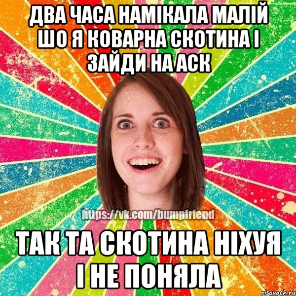 Два часа намікала малій шо я коварна скотина і зайди на аск так та скотина ніхуя і не поняла, Мем Йобнута Подруга ЙоП