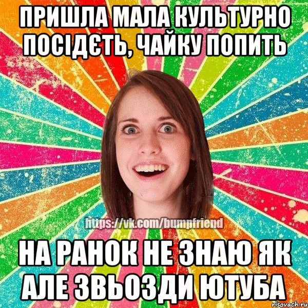 пришла мала культурно посідєть, чайку попить на ранок не знаю як але звьозди ютуба, Мем Йобнута Подруга ЙоП