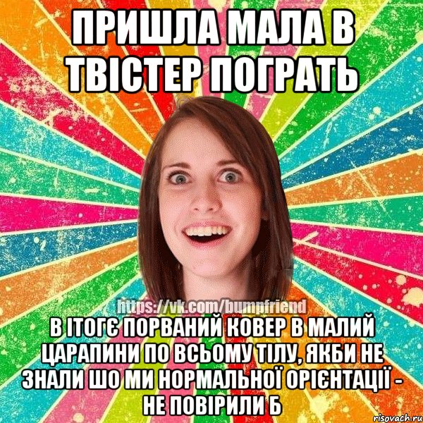 пришла мала в твістер пограть в ітогє порваний ковер в малий царапини по всьому тілу, якби не знали шо ми нормальної орієнтації - не повірили б, Мем Йобнута Подруга ЙоП