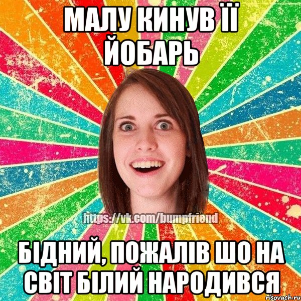 Малу кинув її йобарь Бідний, пожалів шо на світ білий народився, Мем Йобнута Подруга ЙоП