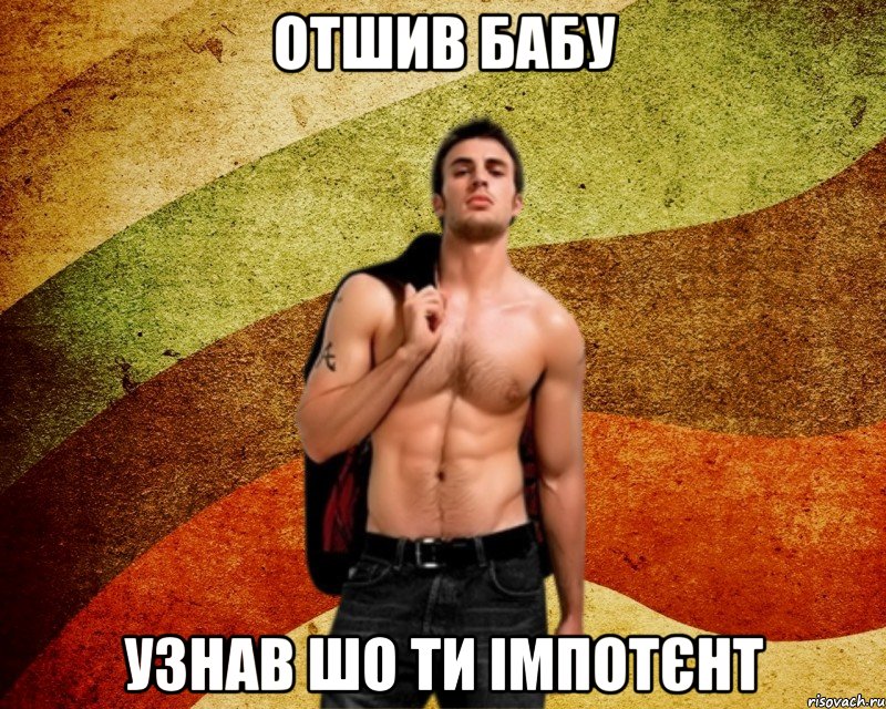 Отшив бабу Узнав шо ти імпотєнт