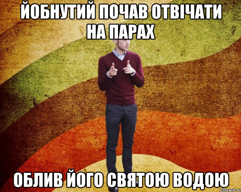 йобнутий почав отвічати на парах облив його святою водою