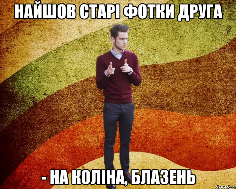 найшов старі фотки друга - На коліна, блазень