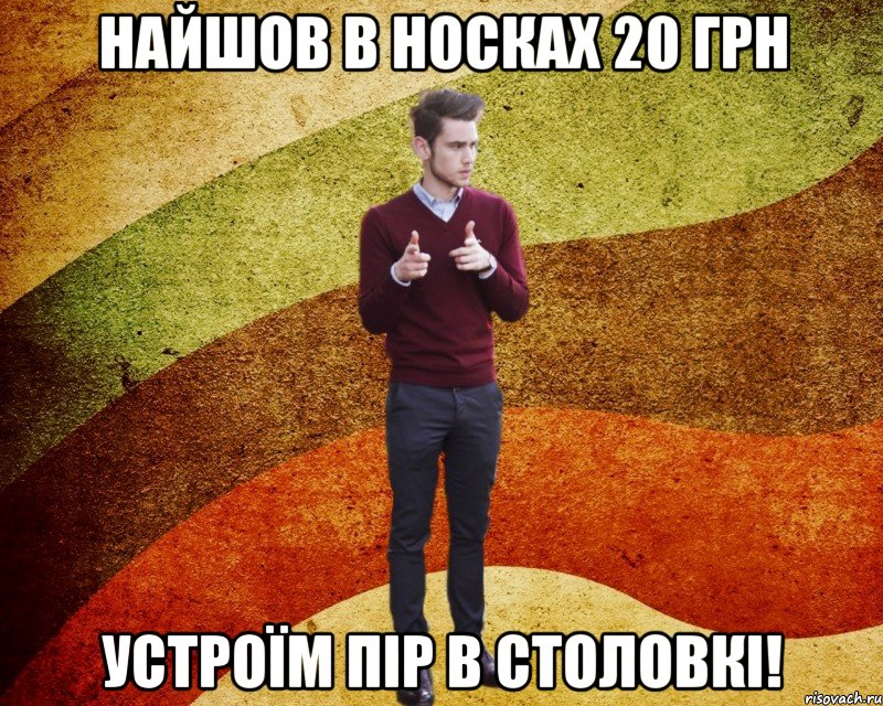 найшов в носках 20 грн устроїм пір в столовкі!