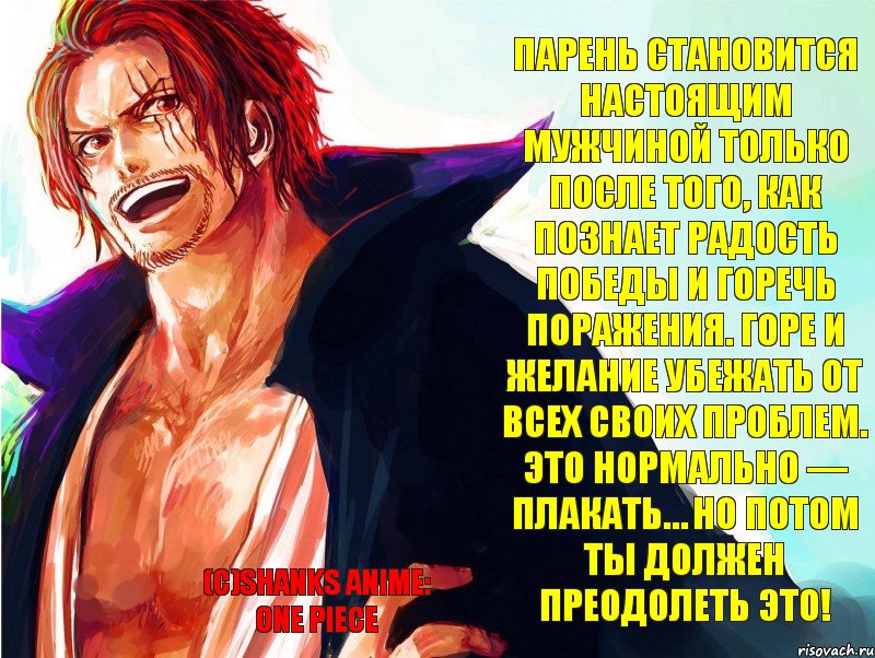 (c)Shanks Anime: One Piece Парень становится настоящим мужчиной только после того, как познает радость победы и горечь поражения. Горе и желание убежать от всех своих проблем. Это нормально — плакать… Но потом ты должен преодолеть это!, Комикс ырф