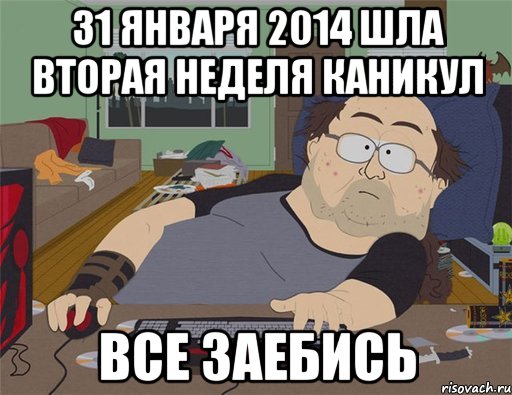 31 января 2014 шла вторая неделя каникул все заебись, Мем   Задрот south park