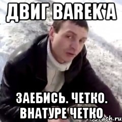 Двиг barek'а Заебись. Четко. Внатуре четко