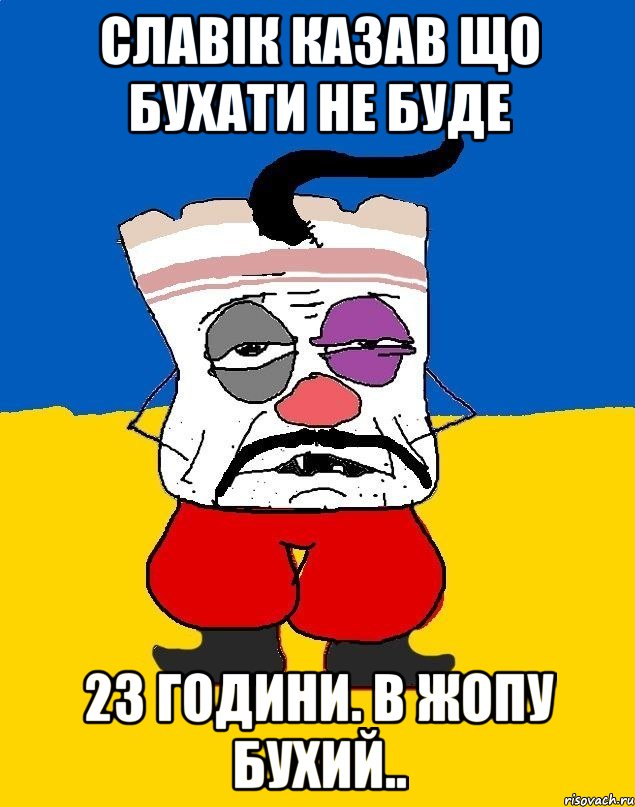 Славік казав що бухати не буде 23 години. В жопу бухий.., Мем Западенец - тухлое сало