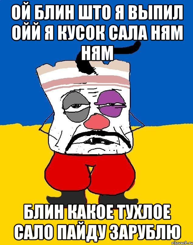 Ой блин што я выпил ойй я кусок сала ням ням Блин какое тухлое сало пайду зарублю, Мем Западенец - тухлое сало