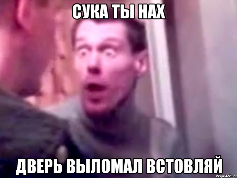 сука ты нах дверь выломал встовляй, Мем Запили