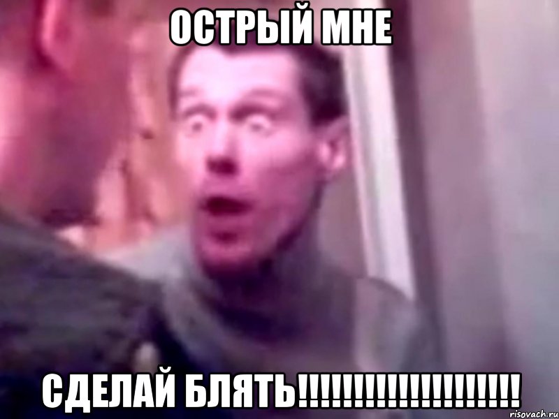 острый мне сделай блять!!!!!!!!!!!!!!!!!!!!, Мем Запили