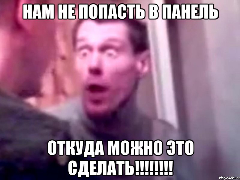 НАМ НЕ ПОПАСТЬ В ПАНЕЛЬ ОТКУДА МОЖНО ЭТО СДЕЛАТЬ!!!!!!!!, Мем Запили