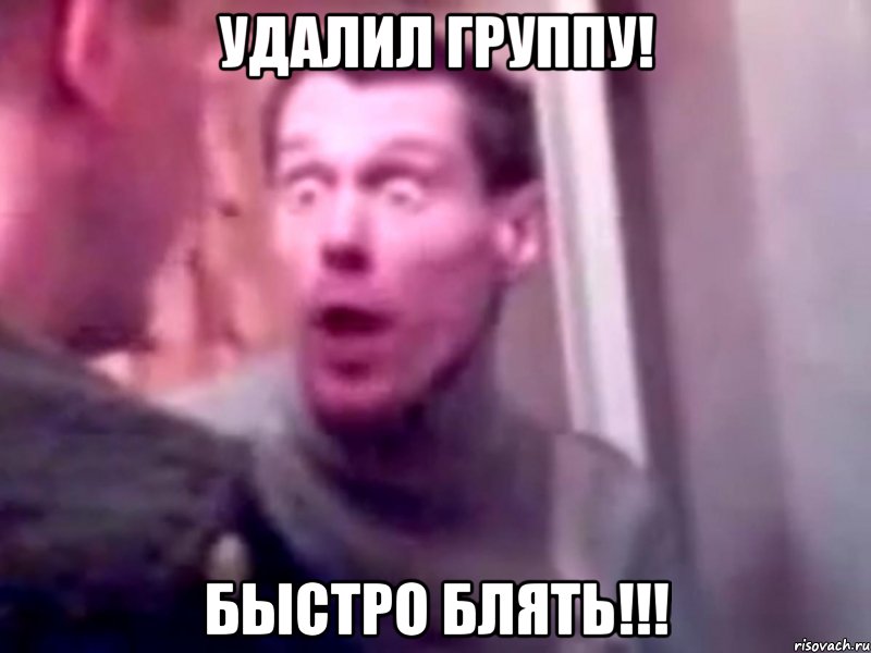 Удалил группу! БЫСТРО БЛЯТЬ!!!, Мем Запили