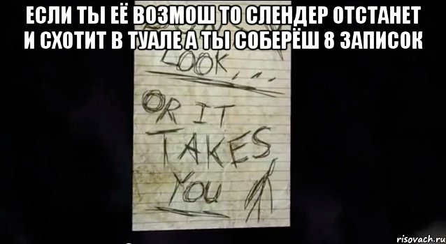 если ты её возмош то слендер отстанет и схотит в туале а ты соберёш 8 записок 