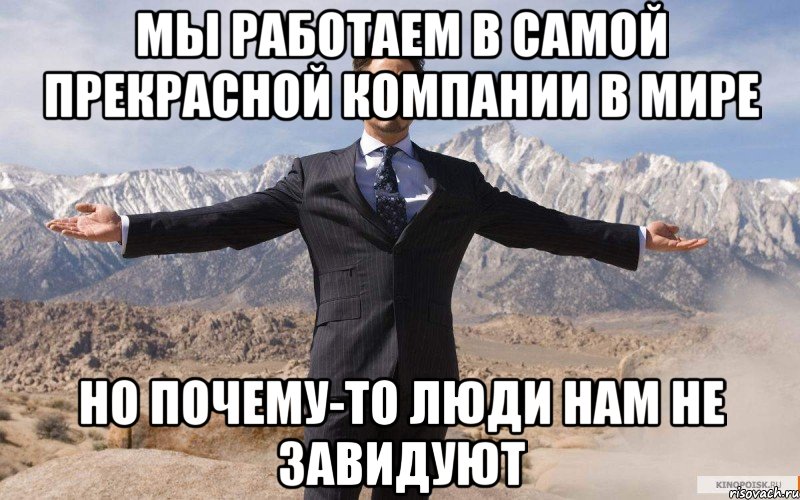 Мы работаем в самой прекрасной компании в мире Но почему-то люди нам не завидуют, Мем железный человек