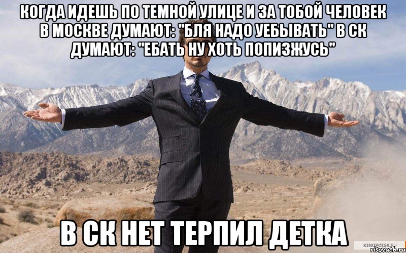 Когда идешь по темной улице и за тобой человек в москве думают: "бля надо уебывать" в СК думают: "ебать ну хоть попизжусь" В СК нет терпил детка, Мем железный человек