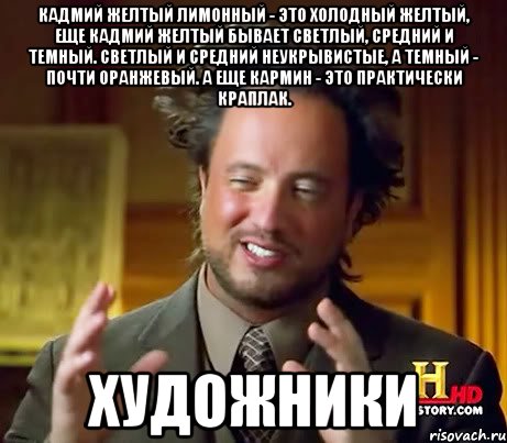 Кадмий желтый лимонный - это холодный желтый, еще кадмий желтый бывает светлый, средний и темный. Светлый и средний неукрывистые, а темный - почти оранжевый. А еще кармин - это практически краплак. Художники, Мем Женщины (aliens)