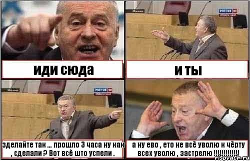 иди сюда и ты зделайте так ... прошло 3 часа ну как , сделали ? Вот всё што успели . а ну ево , ето не всё уволю к чёрту всех уволю , застрелю !!!!!!!!!!!!!, Комикс жиреновский