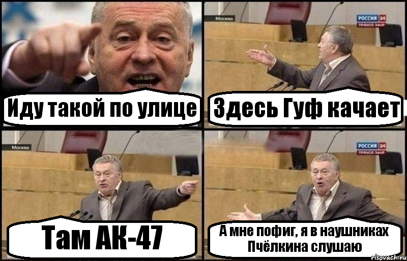Иду такой по улице Здесь Гуф качает Там АК-47 А мне пофиг, я в наушниках Пчёлкина слушаю