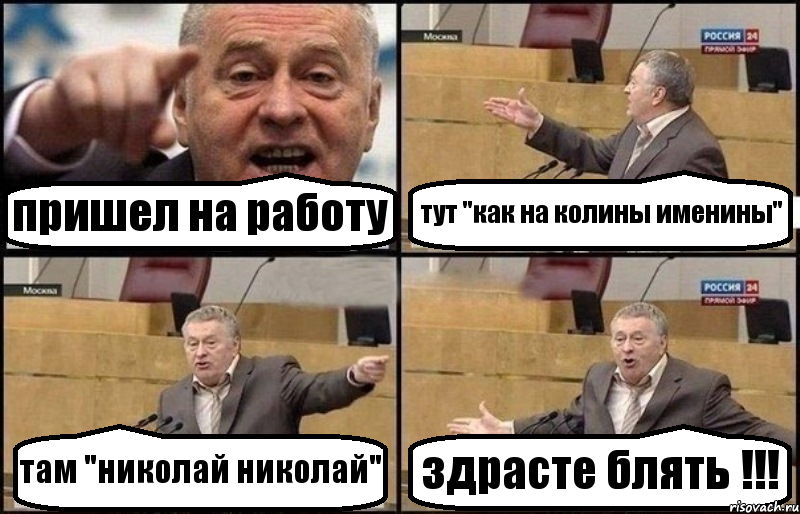пришел на работу тут "как на колины именины" там "николай николай" здрасте блять !!!