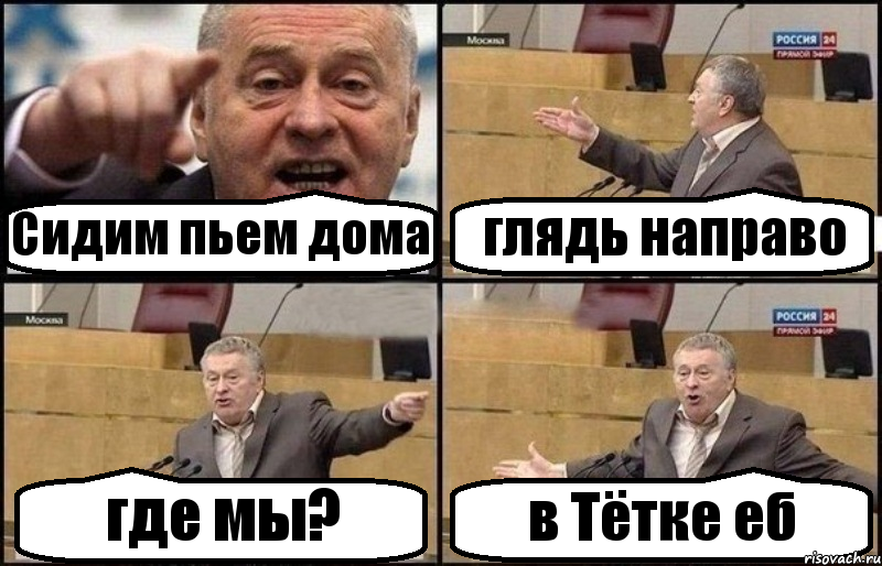 Сидим пьем дома глядь направо где мы? в Тётке еб