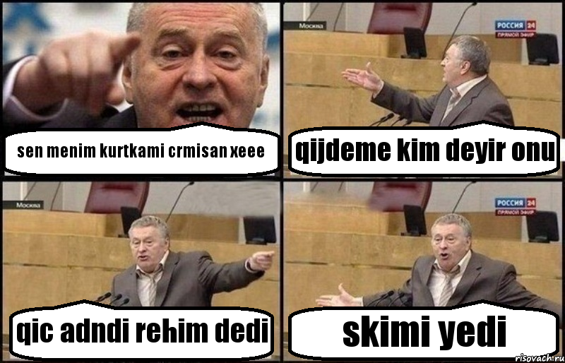 sen menim kurtkami crmisan xeee qijdeme kim deyir onu qic adndi rehim dedi skimi yedi