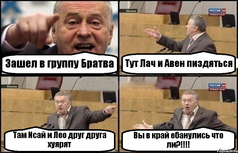 Зашел в группу Братва Тут Лач и Авен пиздяться Там Исай и Лео друг друга хуярят Вы в край ебанулись что ли?!!!!