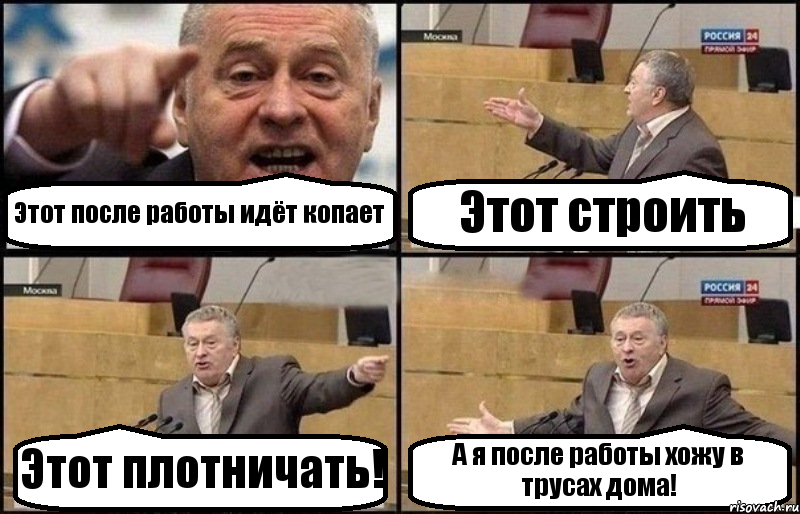 Этот после работы идёт копает Этот строить Этот плотничать! А я после работы хожу в трусах дома!