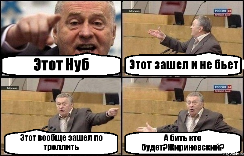 Этот Нуб Этот зашел и не бьет Этот вообще зашел по троллить А бить кто будет?Жириновский?