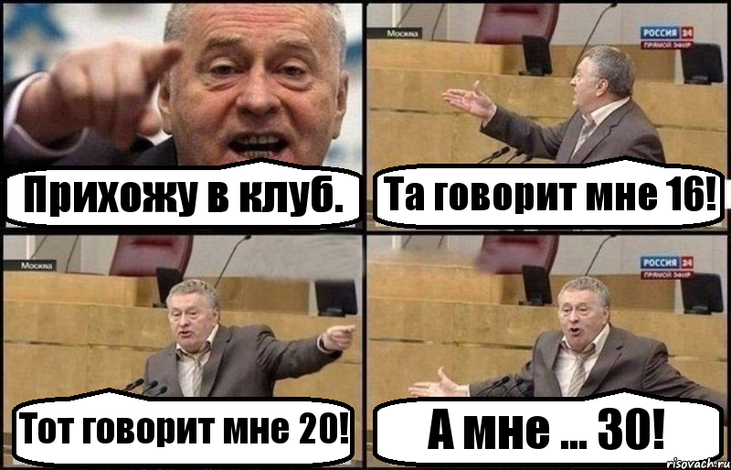 Прихожу в клуб. Та говорит мне 16! Тот говорит мне 20! А мне ... 30!