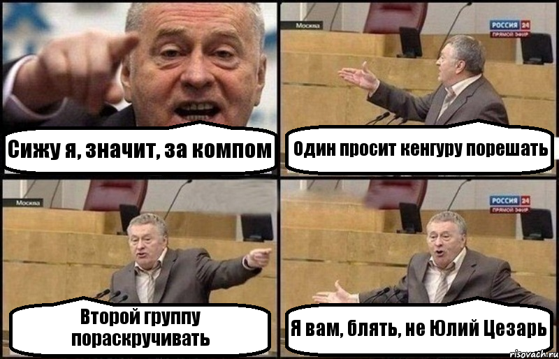Сижу я, значит, за компом Один просит кенгуру порешать Второй группу пораскручивать Я вам, блять, не Юлий Цезарь