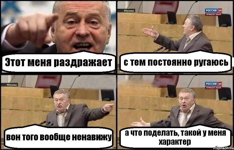 Этот меня раздражает с тем постоянно ругаюсь вон того вообще ненавижу а что поделать, такой у меня характер