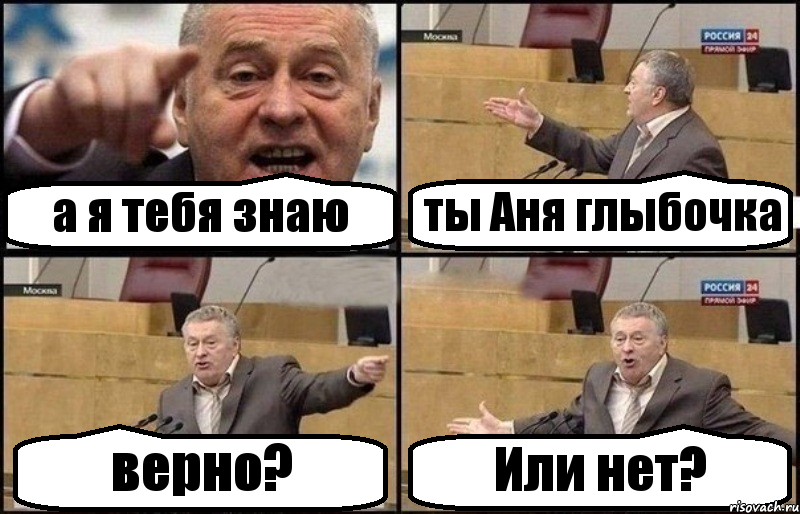 а я тебя знаю ты Аня глыбочка верно? Или нет?