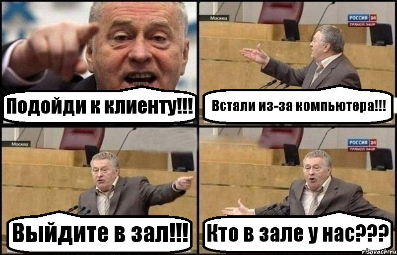 Подойди к клиенту!!! Встали из-за компьютера!!! Выйдите в зал!!! Кто в зале у нас???