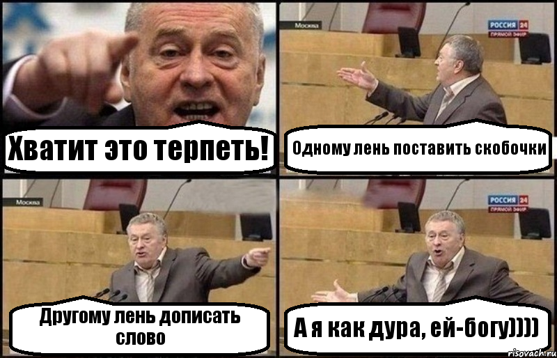 Хватит это терпеть! Одному лень поставить скобочки Другому лень дописать слово А я как дура, ей-богу))))