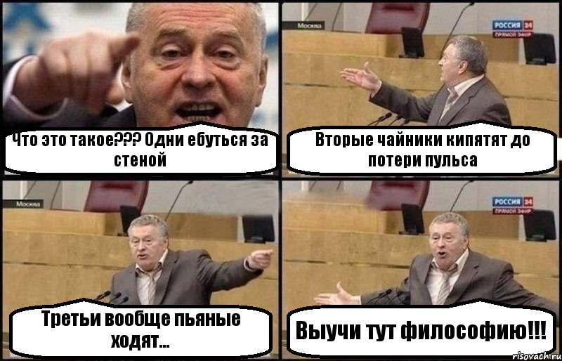 Что это такое??? Одни ебуться за стеной Вторые чайники кипятят до потери пульса Третьи вообще пьяные ходят... Выучи тут философию!!!