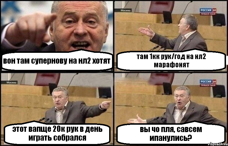 вон там супернову на нл2 хотят там 1кк рук/год на нл2 марафонят этот вапще 20к рук в день играть собрался вы чо пля, савсем ипанулись?