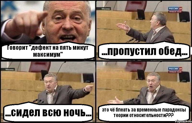 Говорит "дефект на пять минут максимум" ...пропустил обед... ...сидел всю ночь... это чё блеать за временные парадоксы теории относительности???
