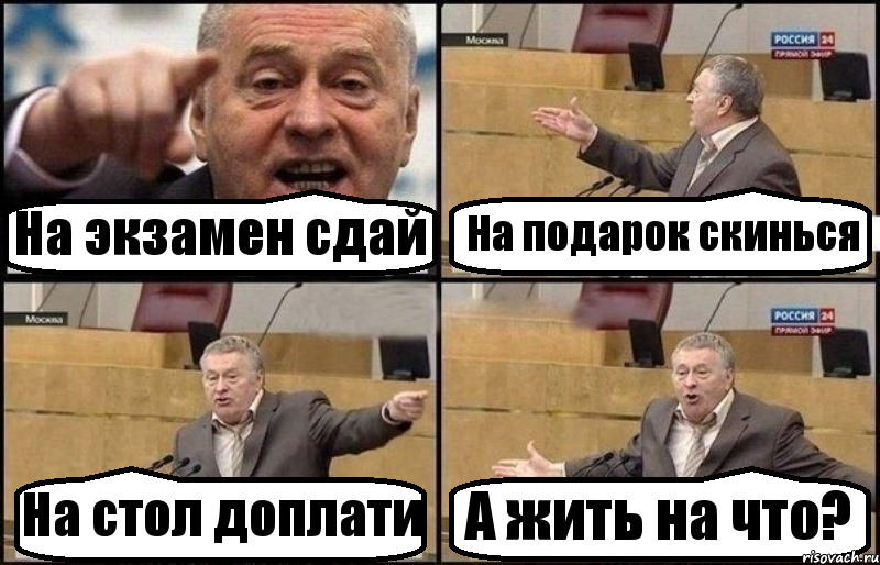 На экзамен сдай На подарок скинься На стол доплати А жить на что?