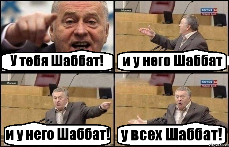 У тебя Шаббат! и у него Шаббат и у него Шаббат! у всех Шаббат!
